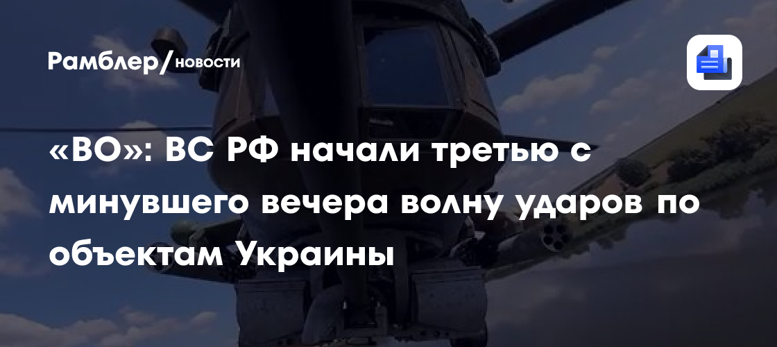 «ВО»: ВС РФ начали третью с минувшего вечера волну ударов по объектам Украины