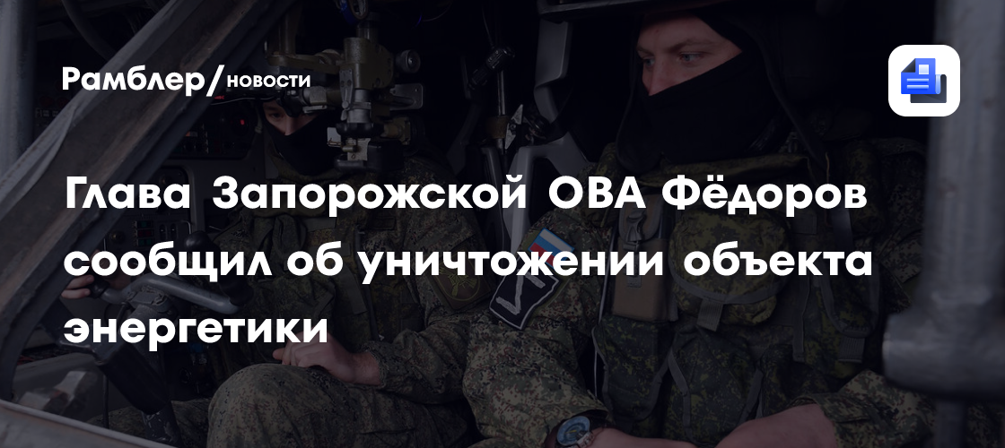 Глава Запорожской ОВА Фёдоров сообщил об уничтожении объекта энергетики