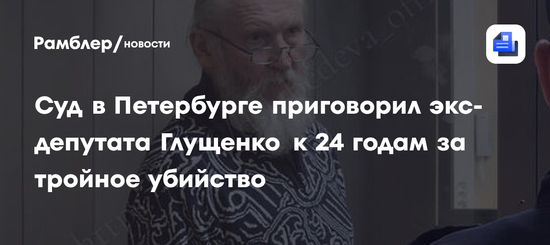 Суд в Петербурге приговорил экс-депутата Глущенко к 24 годам за тройное убийство