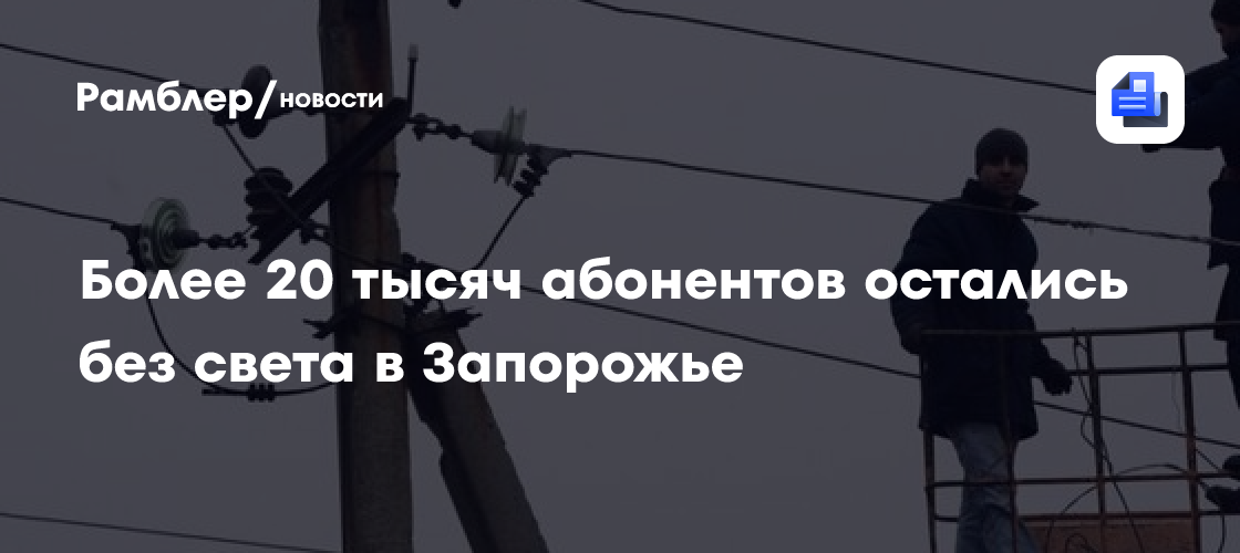 Более 20 тысяч абонентов остались без света в Запорожье