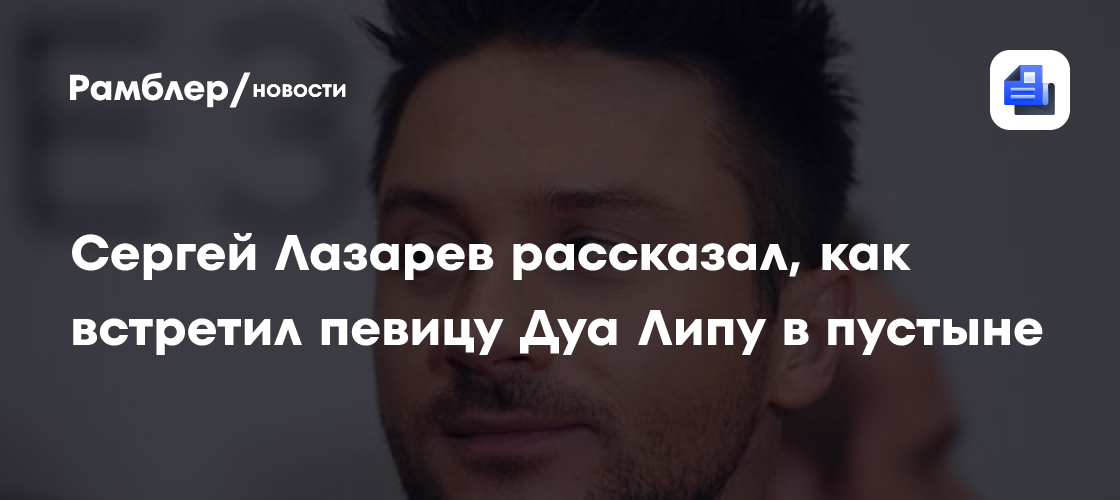 Сергей Лазарев рассказал, как встретил певицу Дуа Липу в пустыне