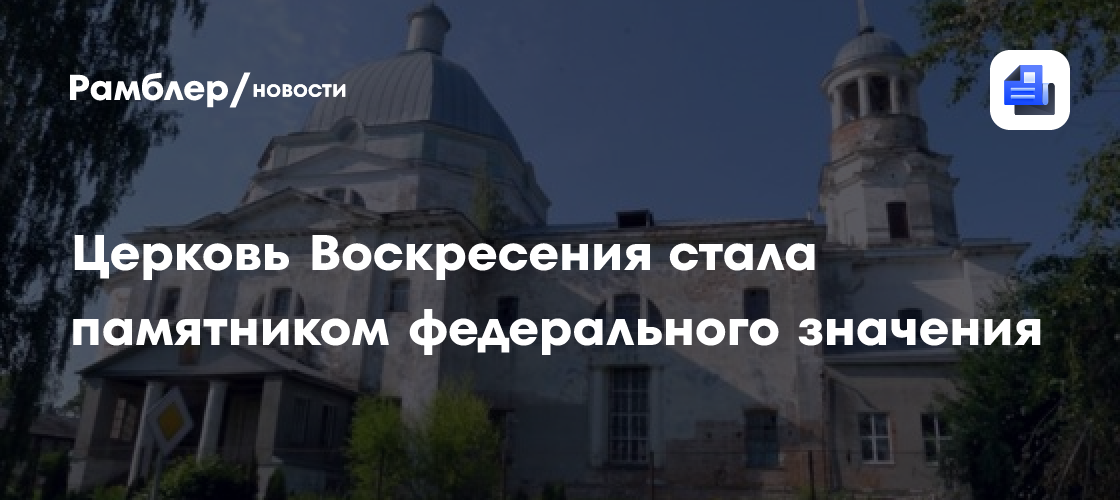 Церковь Воскресения стала памятником федерального значения