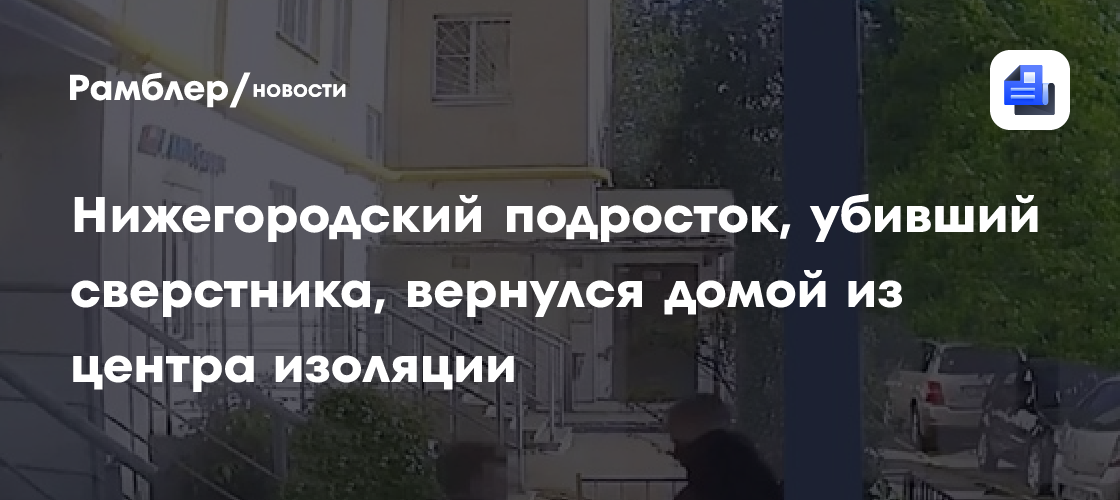 Нижегородский подросток, убивший сверстника, вернулся домой из центра изоляции