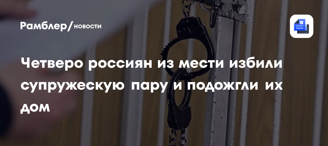 Четверо россиян из мести избили супружескую пару и подожгли их дом