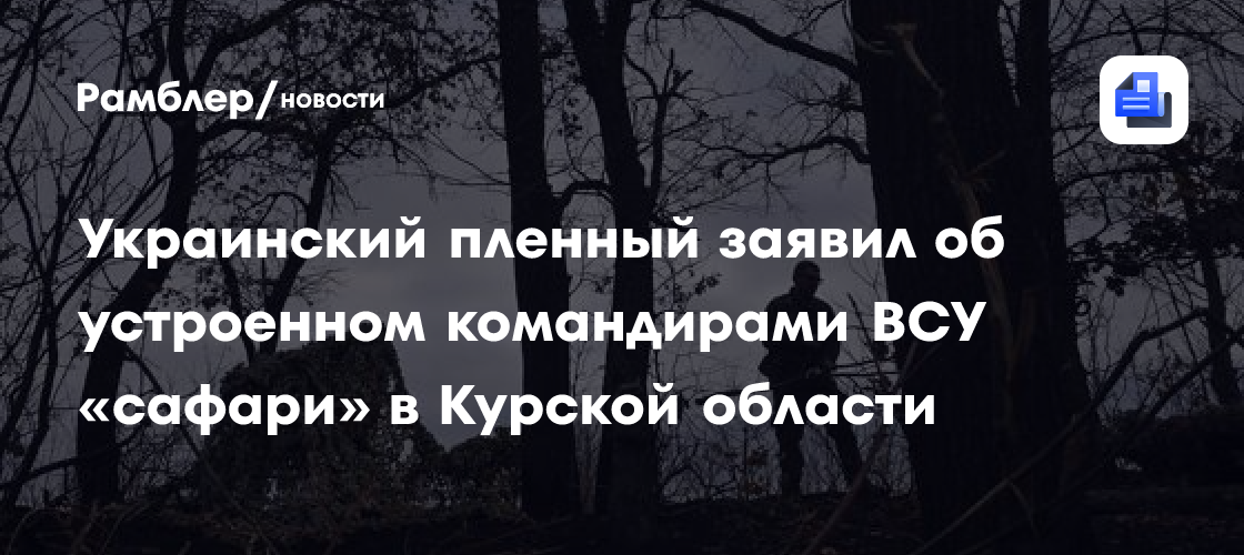 Пленный в боец ВСУ заявил об устроенном командирами ВСУ «сафари» в Курской области