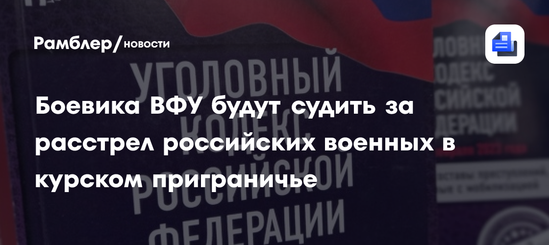 Боевика ВФУ будут судить за расстрел российских военных в курском приграничье