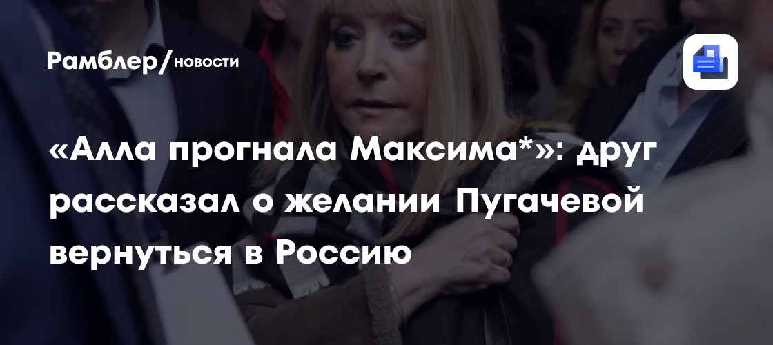 «Алла прогнала Максима*»: друг рассказал о желании Пугачевой вернуться в Россию