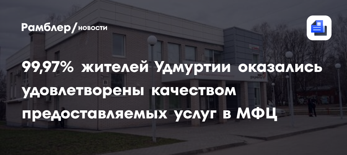 Жители Удмуртии оказались удовлетворены на 99,97% качеством предоставляемых услуг в МФЦ