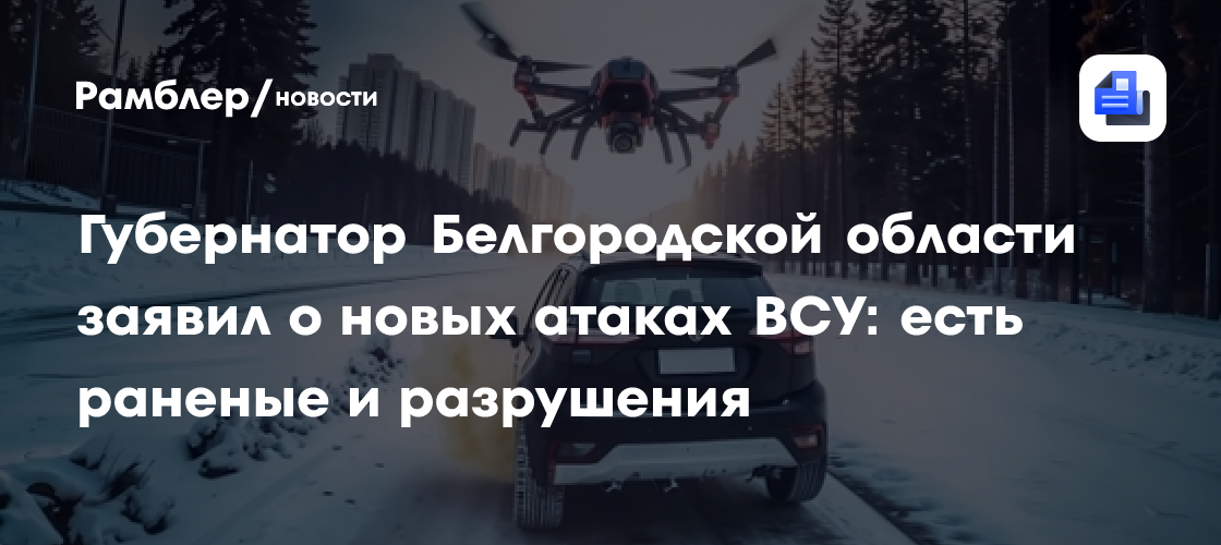 Губернатор Белгородской области заявил о новых атаках ВСУ: есть раненые и разрушения