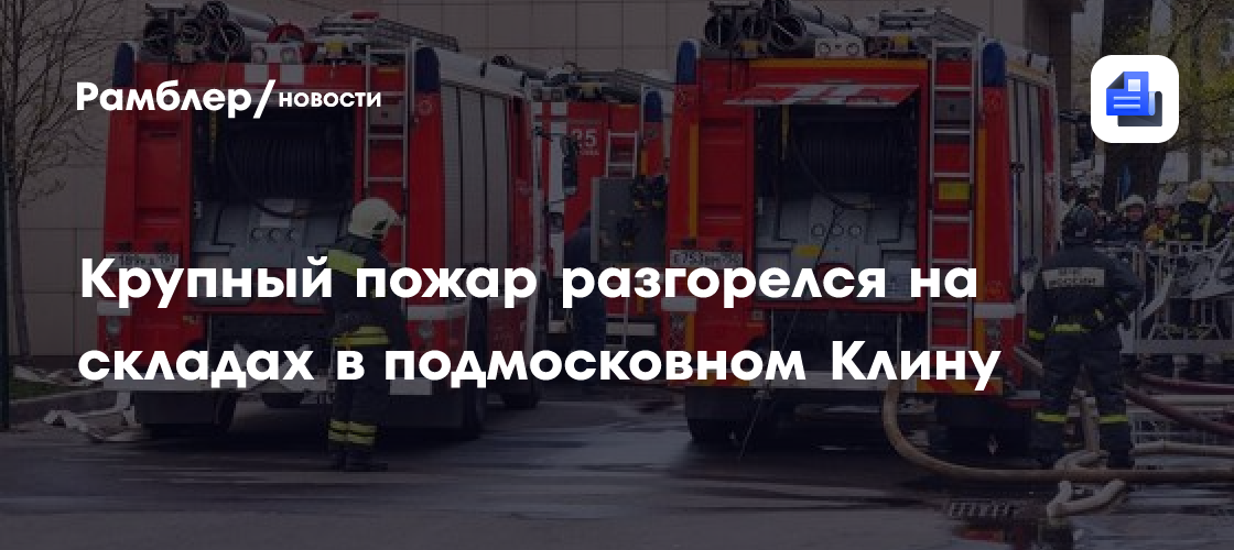 Крупный пожар разгорелся на складах в подмосковном Клину