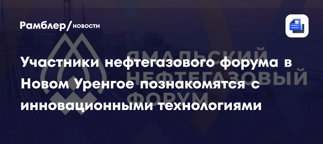 Участники нефтегазового форума в Новом Уренгое познакомятся с инновационными технологиями