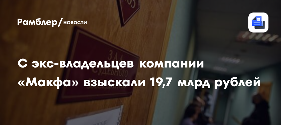 С экс-владельцев компании «Макфа» взыскали 19,7 млрд рублей