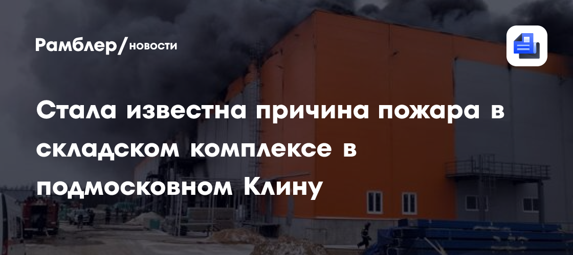 Стала известна причина пожара на складском комплексе в подмосковном Клину