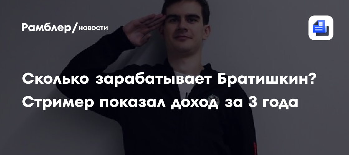 Сколько зарабатывает Братишкин? Стример показал доход за 3 года