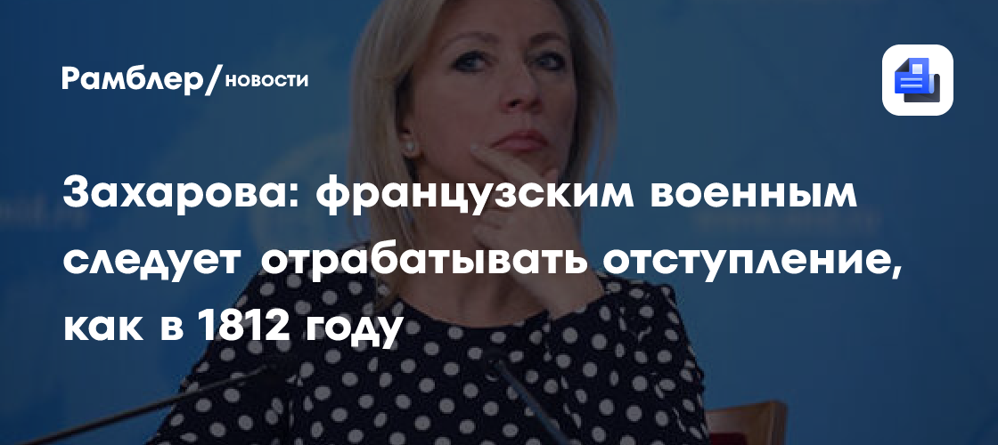 Захарова: французским военным следует отрабатывать отступление, как в 1812 году