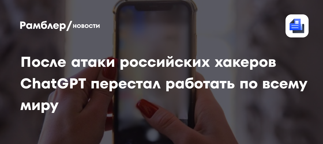 После атаки российских хакеров ChatGPT перестал работать по всему миру