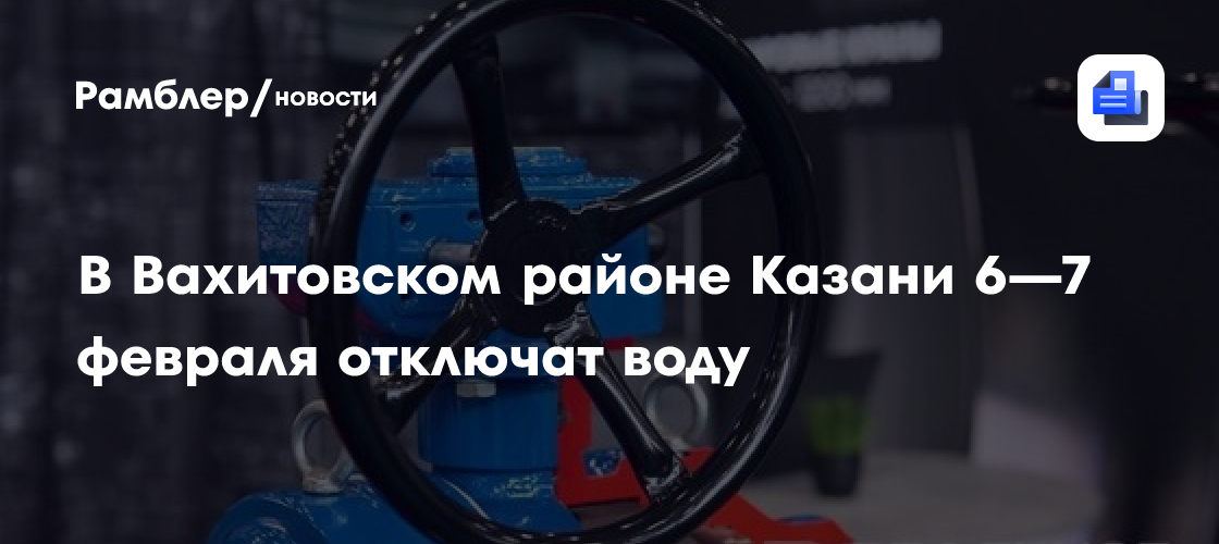 В Вахитовском районе Казани временно отключат воду 6-7 февраля