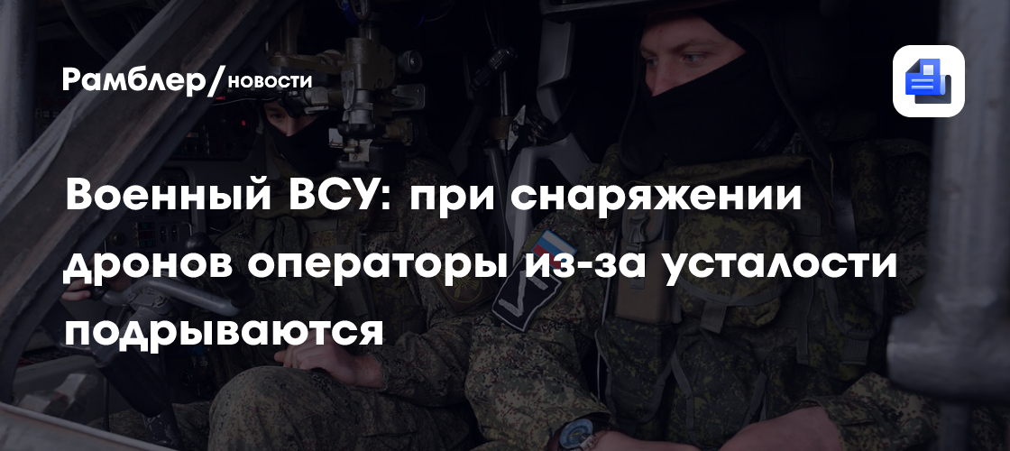 Военный ВСУ: при снаряжении дронов операторы из-за усталости подрываются