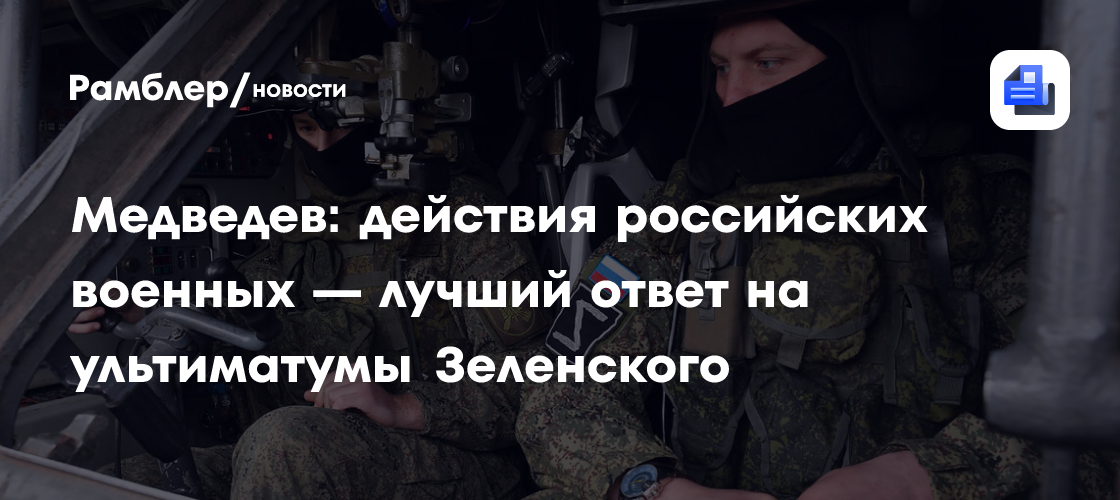 Медведев: действия российских военных — лучший ответ на ультиматумы Зеленского