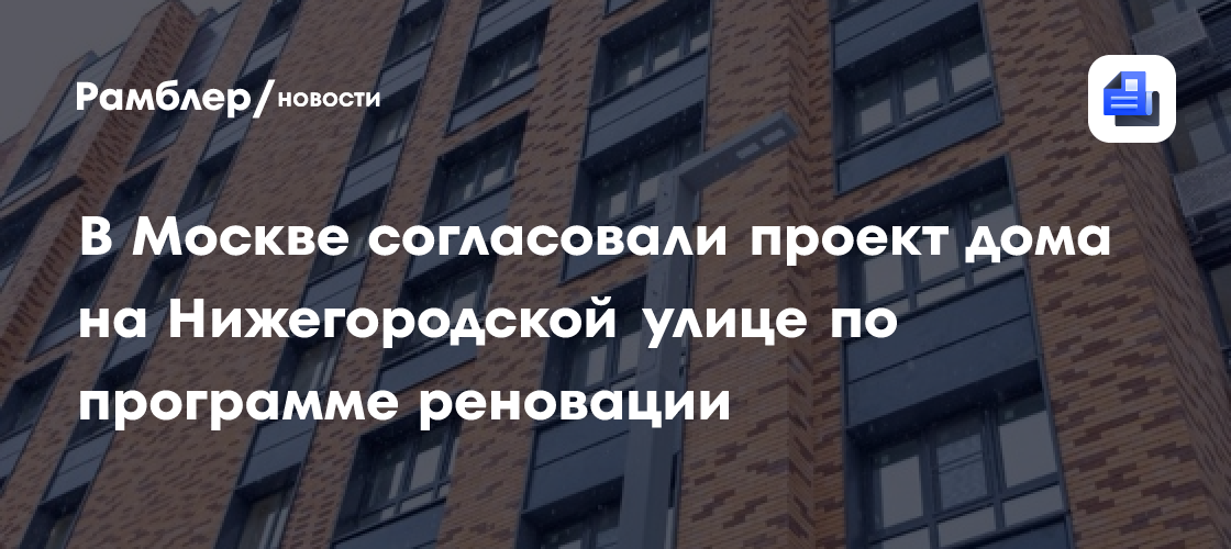 Согласован проект дома по реновации в Нижегородском районе Москвы