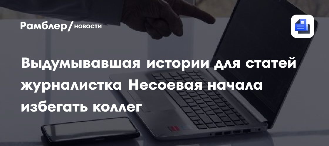 Выдумывавшая истории для статей журналистка Несоевая начала избегать коллег