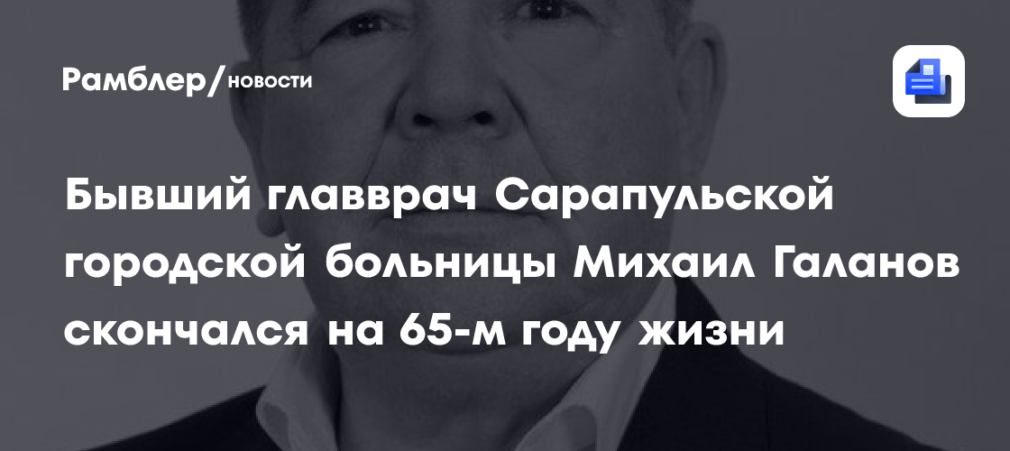 Бывший главврач Сарапульской городской больницы Михаил Галанов скончался на 65-м году жизни