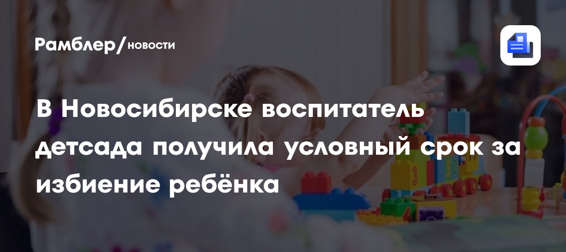 В Новосибирске воспитатель детсада получила условный срок за избиение ребёнка