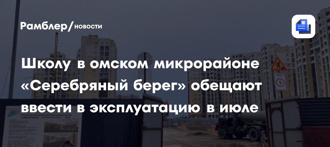 Назван новый срок сдачи школы в омском микрорайоне «Серебряный берег»