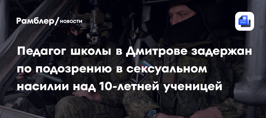 Педагог школы в Дмитрове задержан по подозрению в сексуальном насилии над 10-летней ученицей