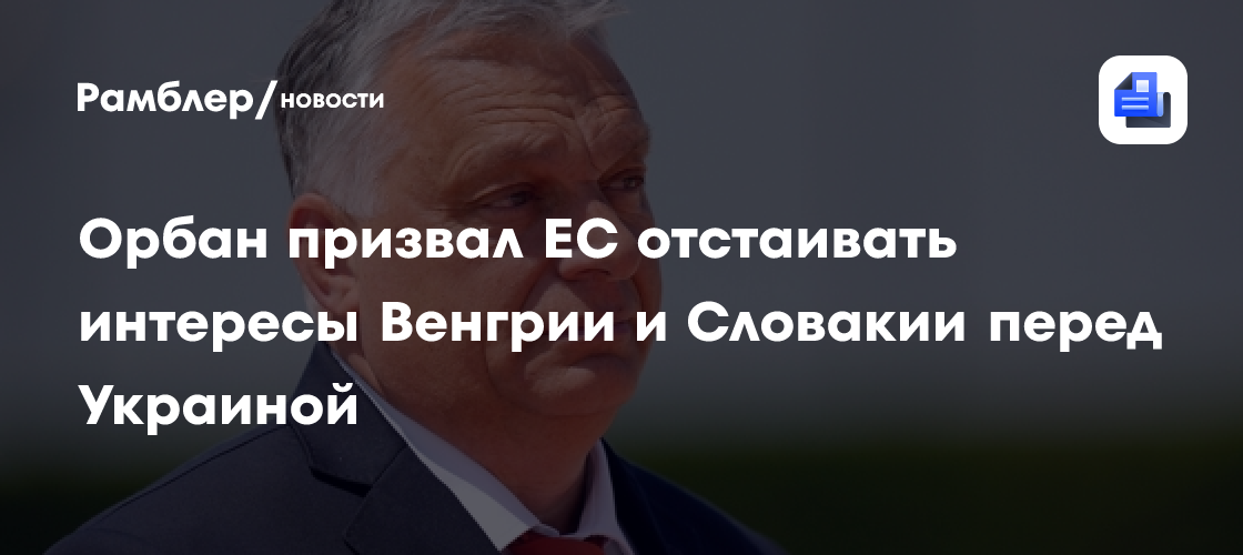 Орбан: ЕС обязан отстаивать интересы Венгрии и Словакии перед Украиной