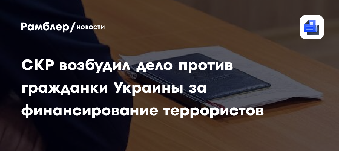 СКР возбудил дело против гражданки Украины за финансирование террористов