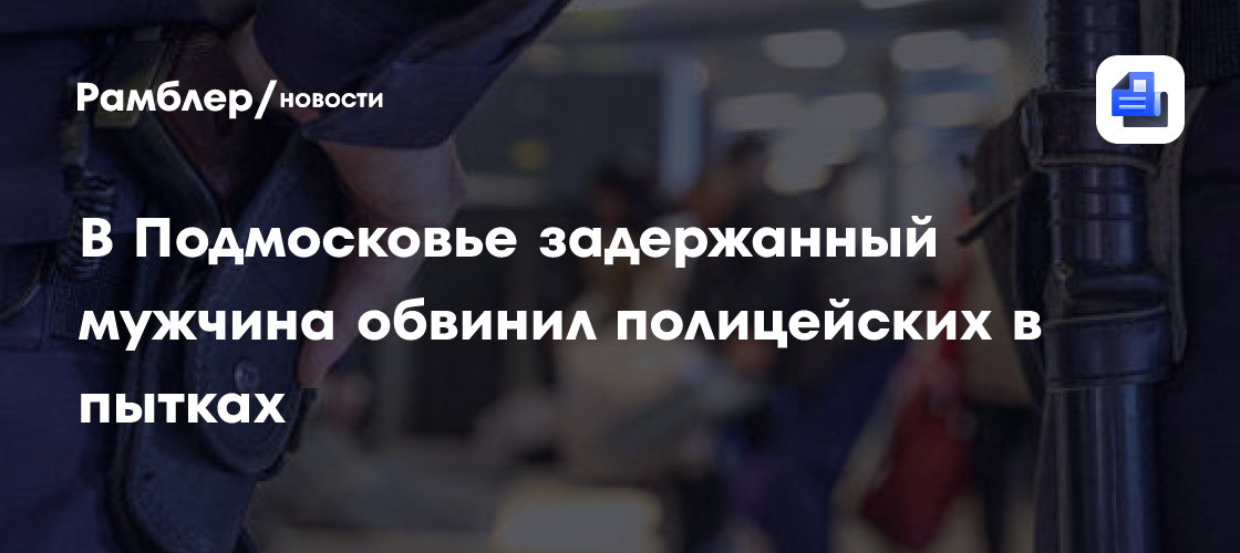 В Подмосковье полицейские пытали и насиловали мужчину, требуя дать показания