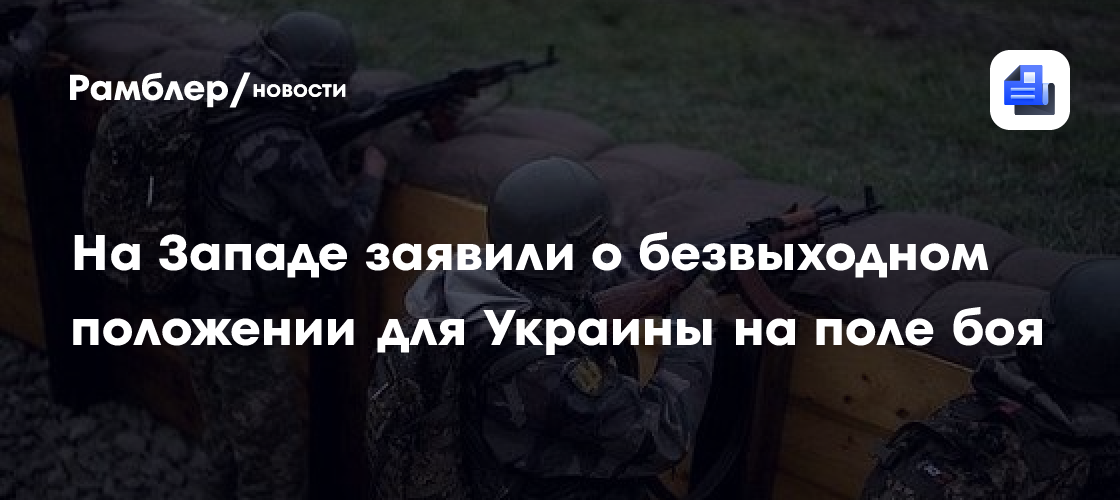 На Западе заявили о безвыходном положении для Украины на поле боя