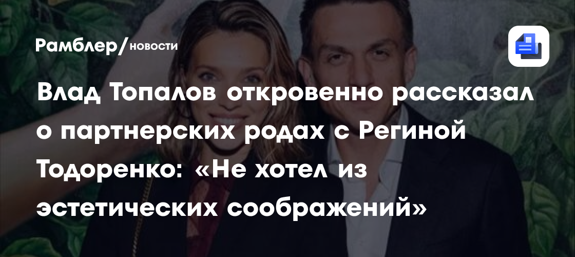 Влад Топалов откровенно рассказал о партнерских родах с Региной Тодоренко: «Не хотел из эстетических соображений»