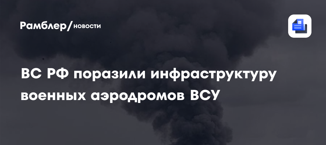 Минобороны России заявило о поражении военных аэродромов и складов хранения дронов ВСУ