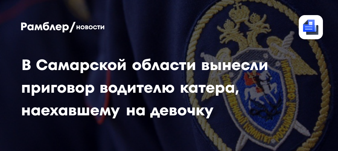 В Самарской области вынесли приговор водителю катера, наехавшему на девочку