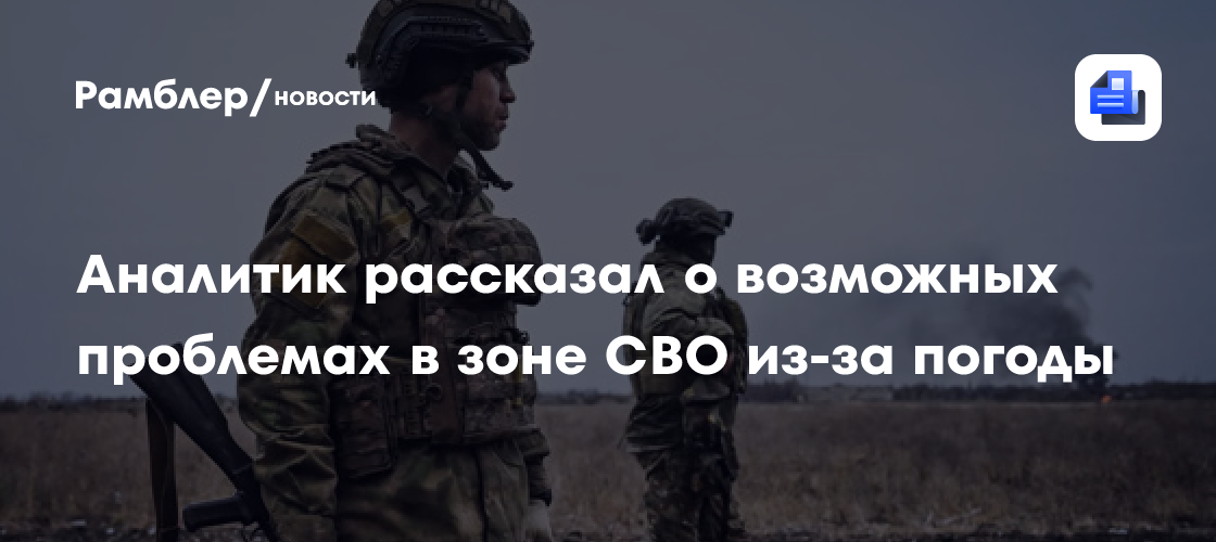 Аналитик рассказал о возможных проблемах в зоне СВО из-за погоды