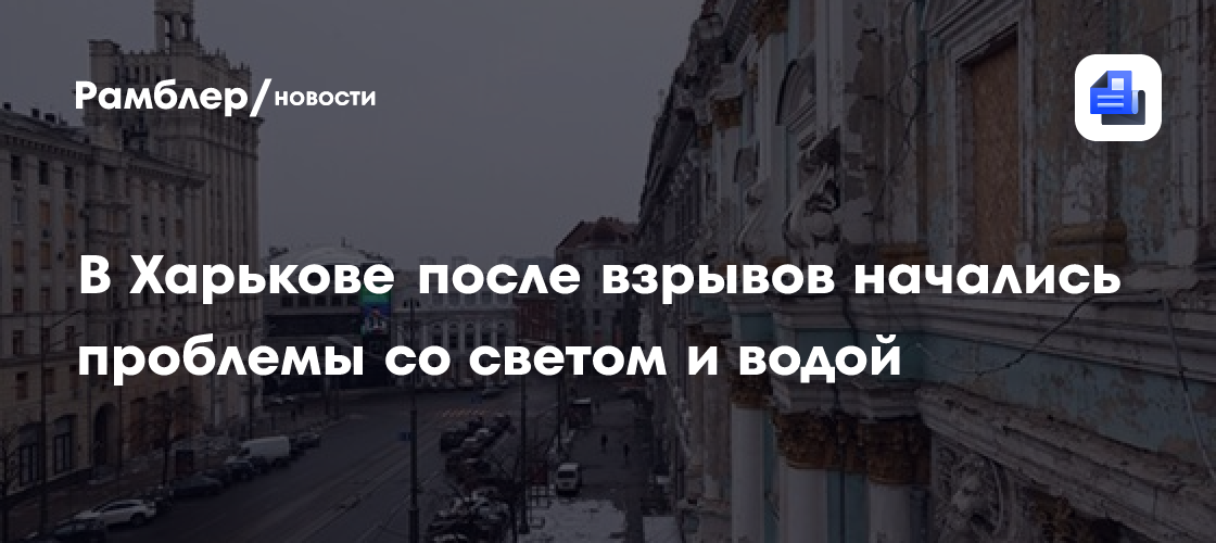 В Харькове после взрывов начались проблемы со светом и водой