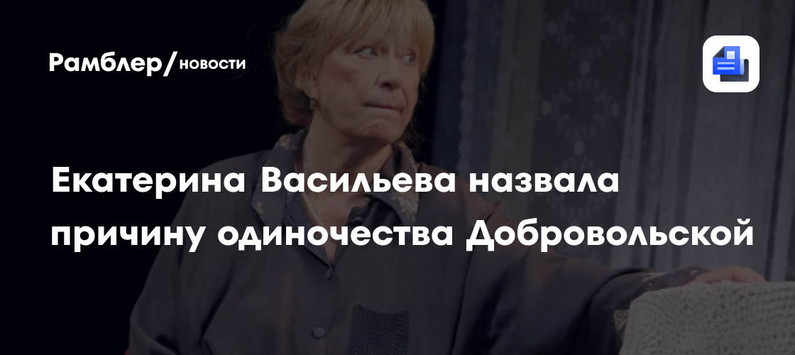 «Все неправильно сделала в жизни»: Екатерина Васильева назвала причину одиночества Добровольской