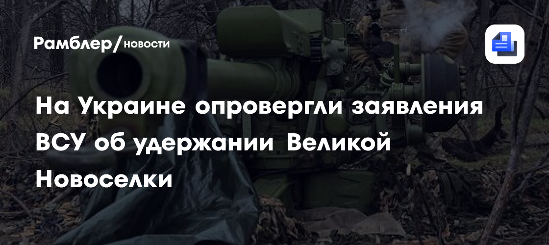 На Украине опровергли заявления ВСУ об удержании Великой Новоселки