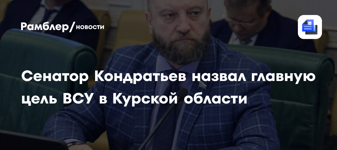 Сенатор Кондратьев назвал главную цель ВСУ в Курской области