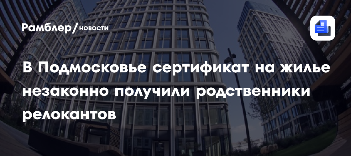 В Подмосковье сертификат на жилье незаконно получили родственники релокантов