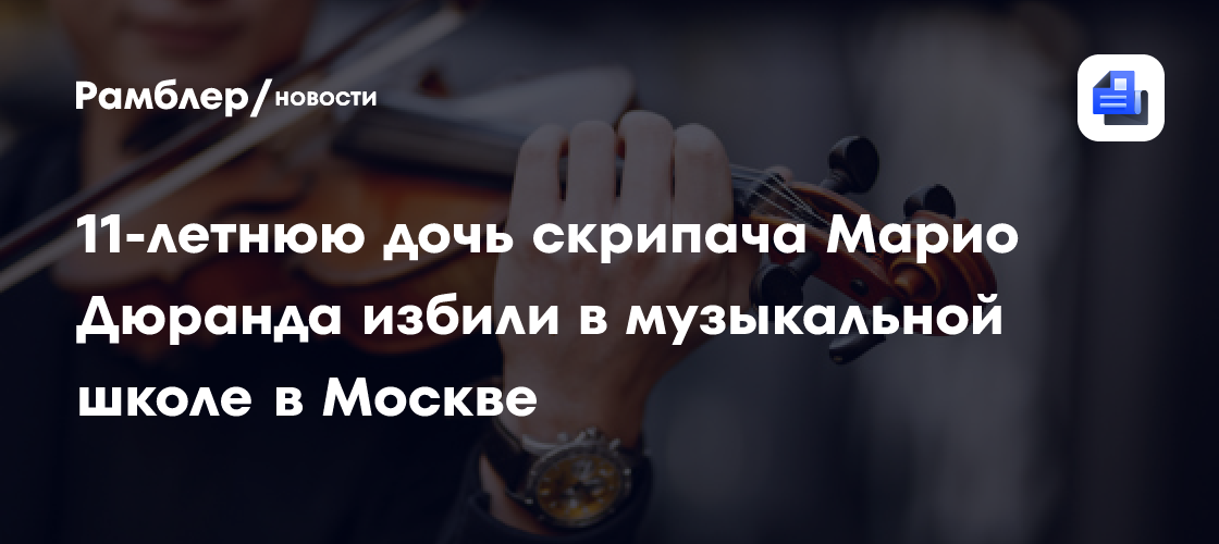 11-летнюю дочь скрипача Марио Дюранда избили в музыкальной школе в Москве