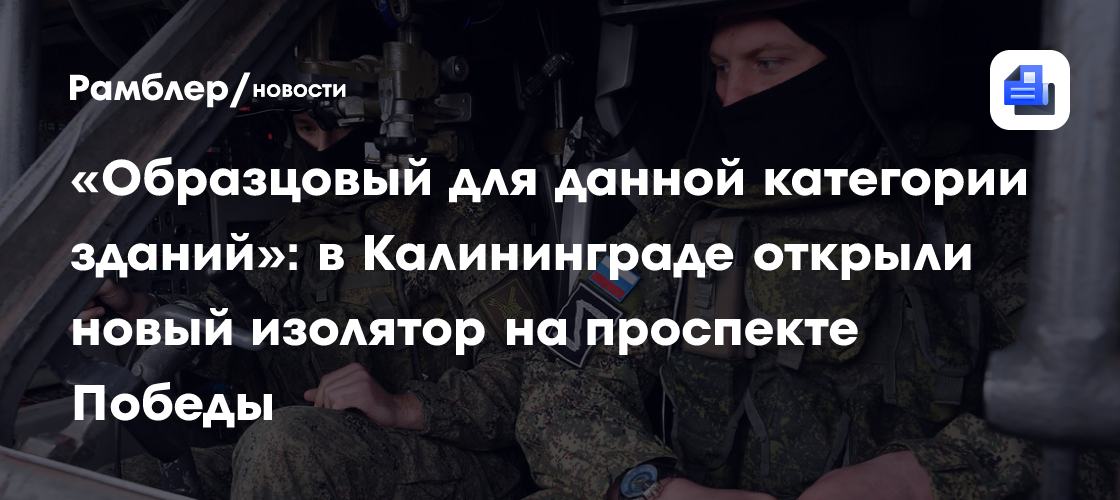 «Образцовый для данной категории зданий»: в Калининграде открыли новый СИЗО на проспекте Победы