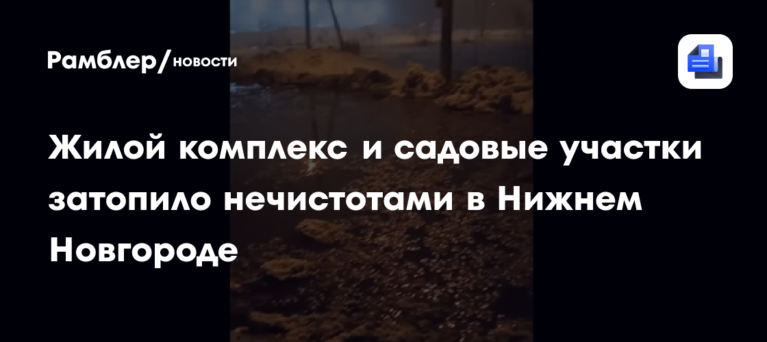 Жилой комплекс и садовые участки затопило нечистотами в Нижнем Новгороде