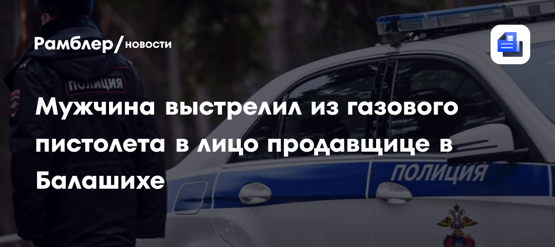 Мужчина выстрелил из газового пистолета в лицо продавщице в магазине в Балашихе