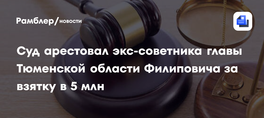 Суд арестовал экс-советника губернатора Тюменской области Филиповича за взятку