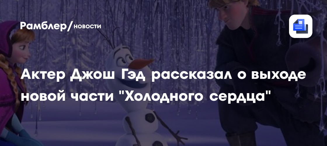 Актер озвучки Олафа поделился подробностями о выходе новой части «Холодного сердца»