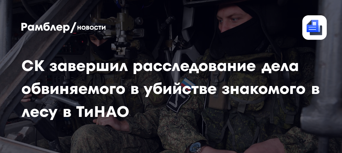 СК завершил расследование дела обвиняемого в убийстве знакомого в лесу в ТиНАО