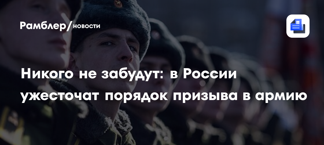 Никого не забудут: в России ужесточат порядок призыва в армию